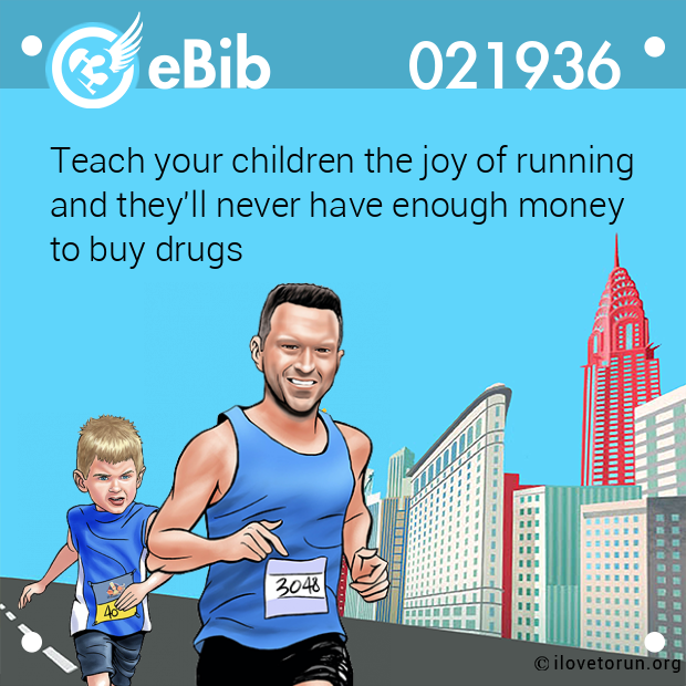 Teach your children the joy of running 

and they'll never have enough money 

to buy drugs