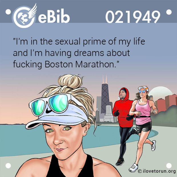 "I'm in the sexual prime of my life 
and I'm having dreams about 
fucking Boston Marathon."
