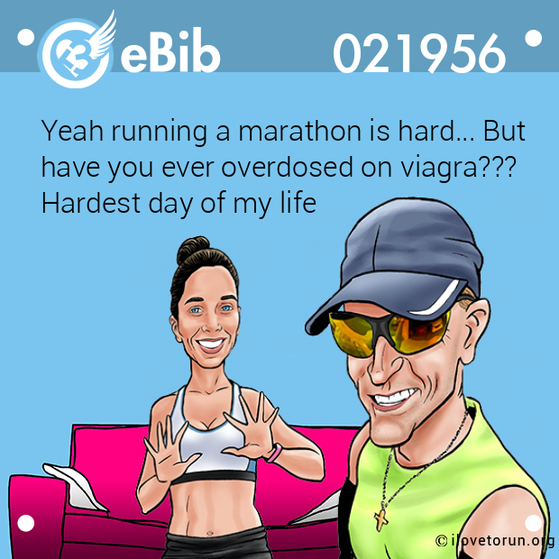 Yeah running a marathon is hard... But
have you ever overdosed on viagra???
Hardest day of my life