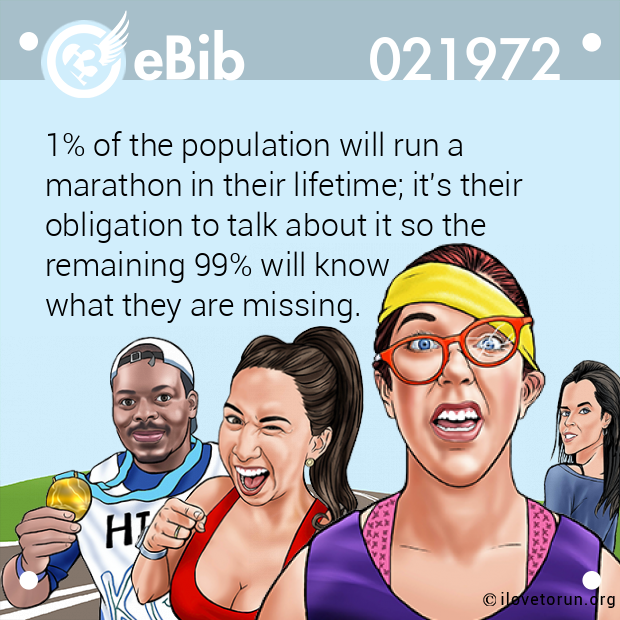 1% of the population will run a 

marathon in their lifetime; it's their

obligation to talk about it so the 

remaining 99% will know 

what they are missing.