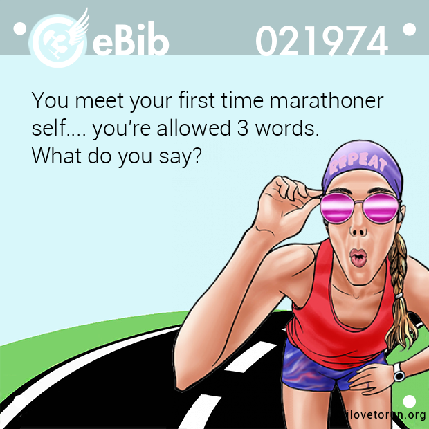 You meet your first time marathoner 

self.... you're allowed 3 words. 

What do you say?