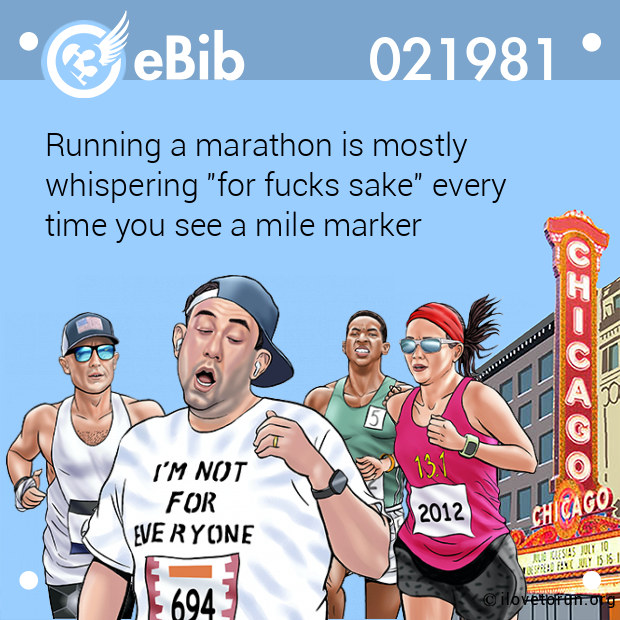 Running a marathon is mostly 

whispering "for fucks sake" every 

time you see a mile marker