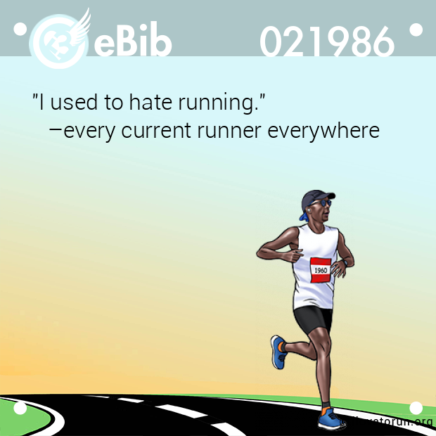 "I used to hate running." 

   –every current runner everywhere