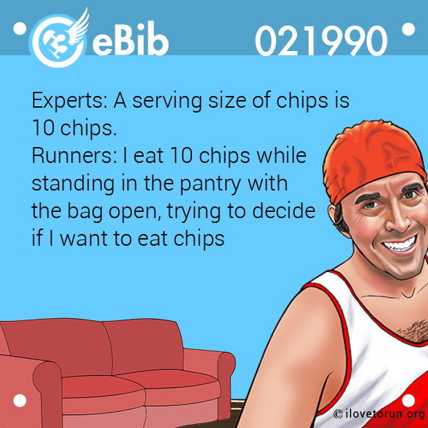 Experts: A serving size of chips is  10 chips. Runners: I eat 10 chips while  standing in the pantry with  the bag open, trying to decide  if I want to eat chips