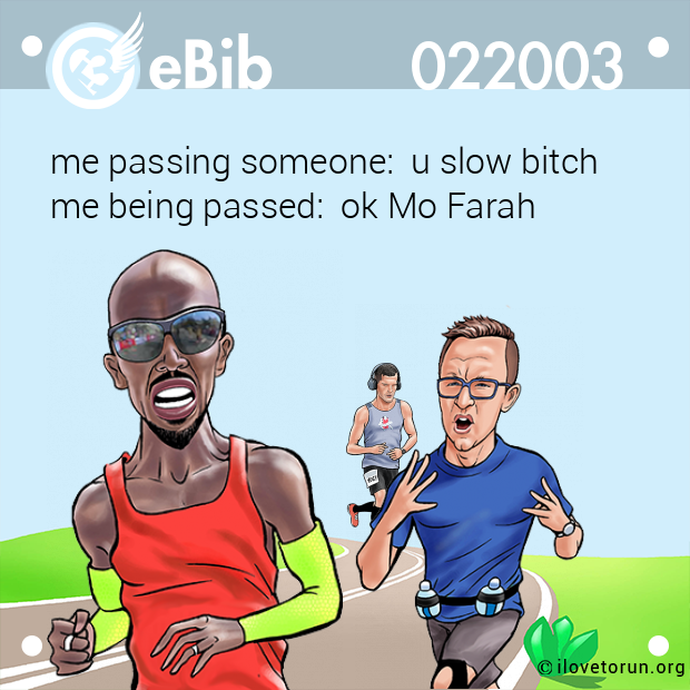 me passing someone:  u slow bitch  me being passed:  ok Mo Farah