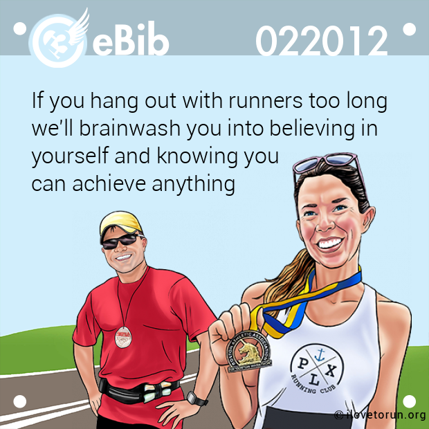 If you hang out with runners too long
we'll brainwash you into believing in 
yourself and knowing you 
can achieve anything