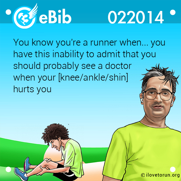 You know you're a runner when... you
have this inability to admit that you 
should probably see a doctor 
when your [knee/ankle/shin] 
hurts you
