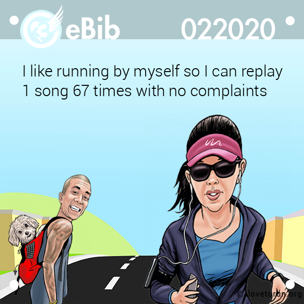 I like running by myself so I can replay
1 song 67 times with no complaints