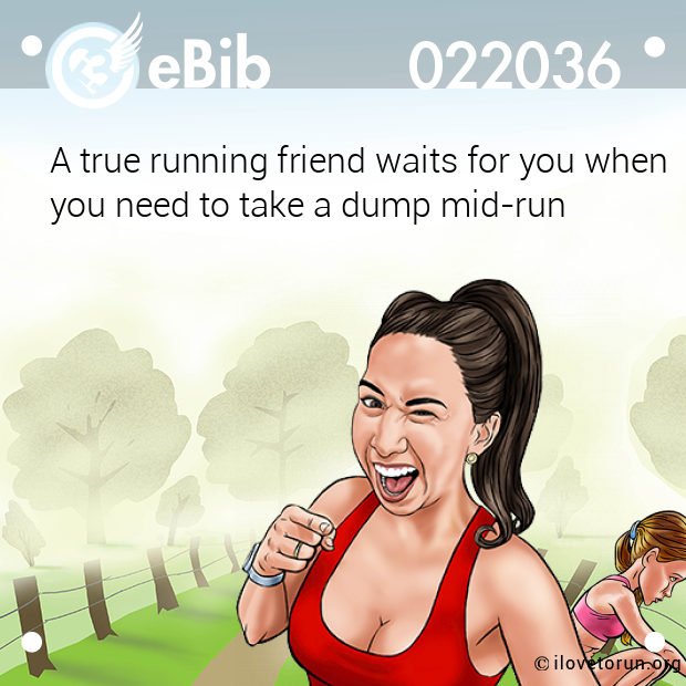 A true running friend waits for you when
you need to take a dump mid-run