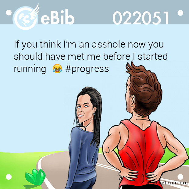 If you think I'm an asshole now you 
should have met me before I started
running        #progress