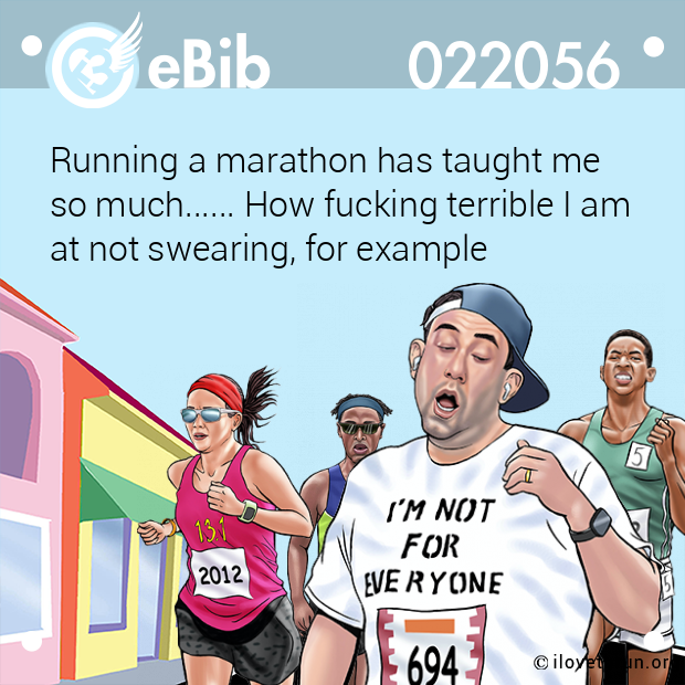 Running a marathon has taught me
so much...... How fucking terrible I am 
at not swearing, for example