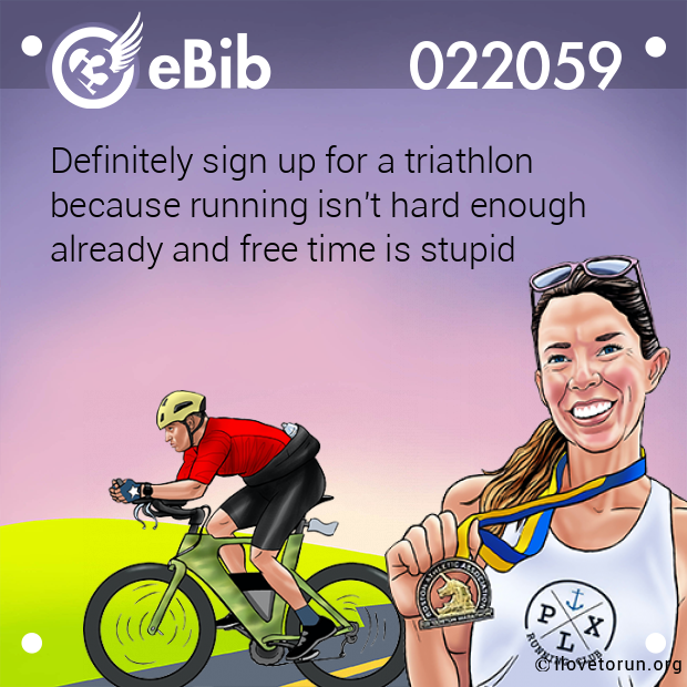Definitely sign up for a triathlon   because running isn't hard enough  already and free time is stupid