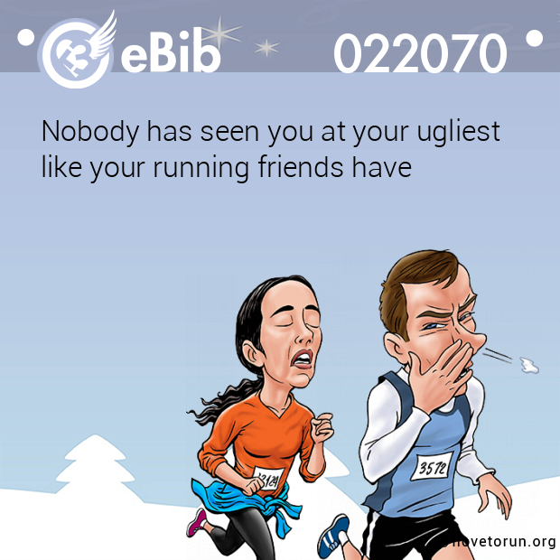 Nobody has seen you at your ugliest 
like your running friends have