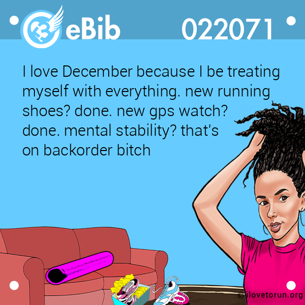 I love December because I be treating
myself with everything. new running 
shoes? done. new gps watch? 
done. mental stability? that's 
on backorder bitch