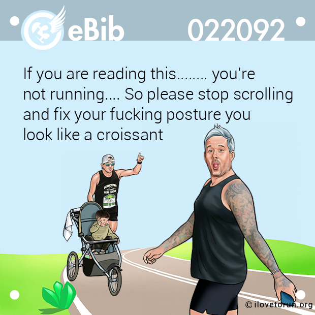 If you are reading this........ you're
not running.... So please stop scrolling
and fix your fucking posture you 
look like a croissant