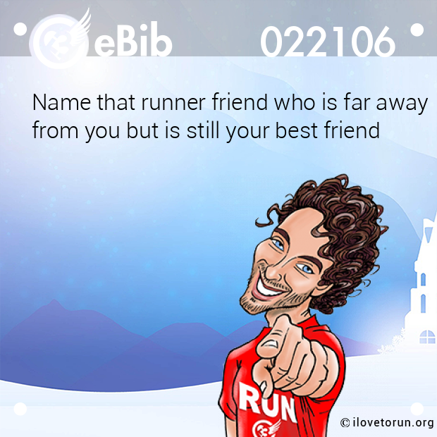Name that runner friend who is far away
from you but is still your best friend