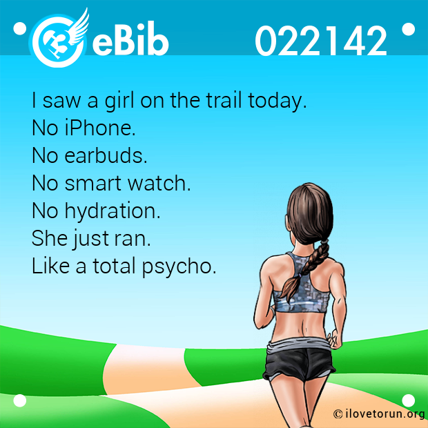 I saw a girl on the trail today.    
No iPhone.
No earbuds.
No smart watch. 
No hydration.
She just ran.   
Like a total psycho.