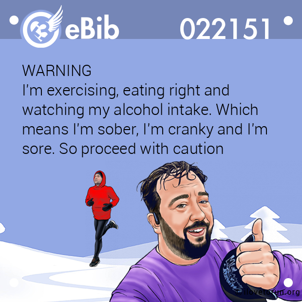 WARNING 
I'm exercising, eating right and 
watching my alcohol intake. Which 
means I'm sober, I'm cranky and I'm 
sore. So proceed with caution