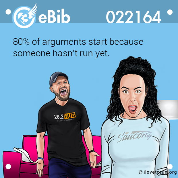 80% of arguments start because 
someone hasn't run yet.