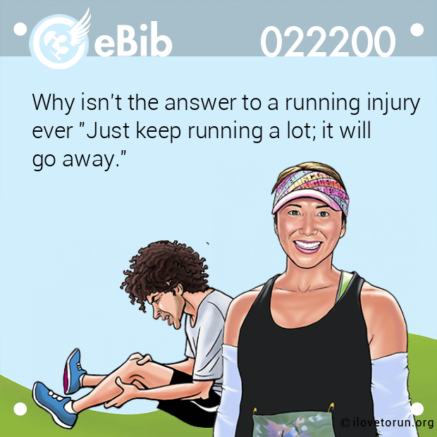 Why isn't the answer to a running injury
ever "Just keep running a lot; it will
go away."