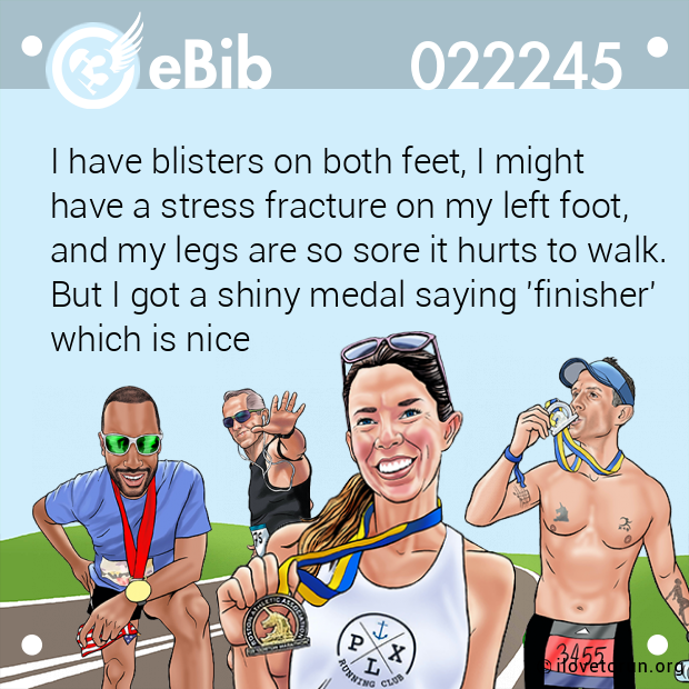 I have blisters on both feet, I might  have a stress fracture on my left foot,  and my legs are so sore it hurts to walk.  But I got a shiny medal saying 'finisher'  which is nice
