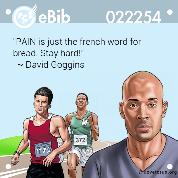 "PAIN is just the french word for 
bread. Stay hard!" 
  ~ David Goggins