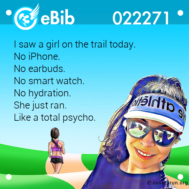 I saw a girl on the trail today.  No iPhone.  No earbuds.  No smart watch.  No hydration.  She just ran.  Like a total psycho.
