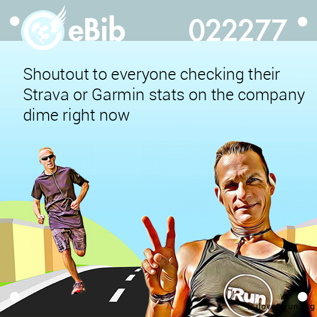 Shoutout to everyone checking their Strava or Garmin stats on the company  dime right now