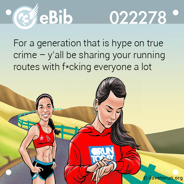For a generation that is hype on true  crime – y'all be sharing your running routes with f*cking everyone a lot