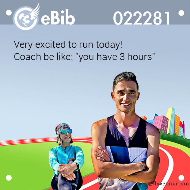 Very excited to run today!  Coach be like: "you have 3 hours"