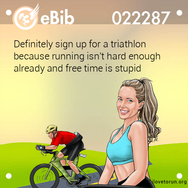 Definitely sign up for a triathlon  because running isn't hard enough already and free time is stupid