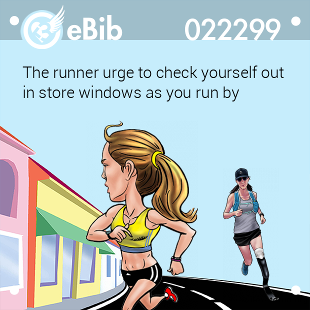 The runner urge to check yourself out 
in store windows as you run by