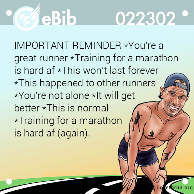 IMPORTANT REMINDER *You're a 
great runner *Training for a marathon 
is hard af *This won't last forever 
*This happened to other runners 
*You're not alone *It will get 
better *This is normal 
*Training for a marathon 
is hard af (again).