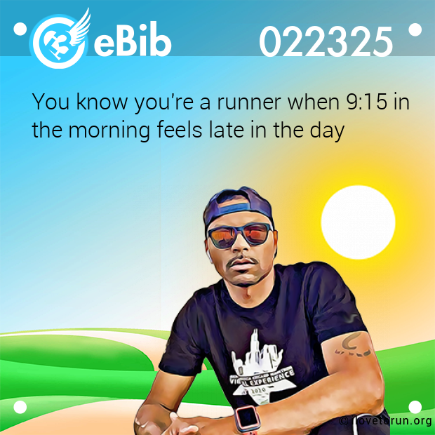 You know you're a runner when 9:15 in 
the morning feels late in the day