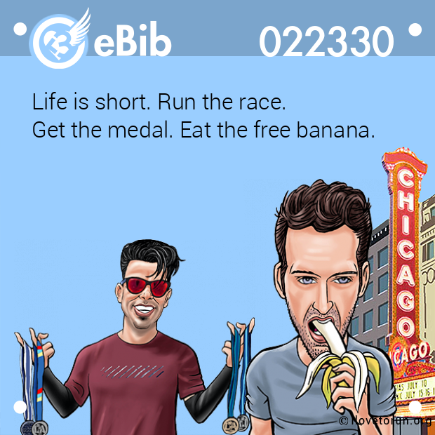 Life is short. Run the race. 
Get the medal. Eat the free banana.
