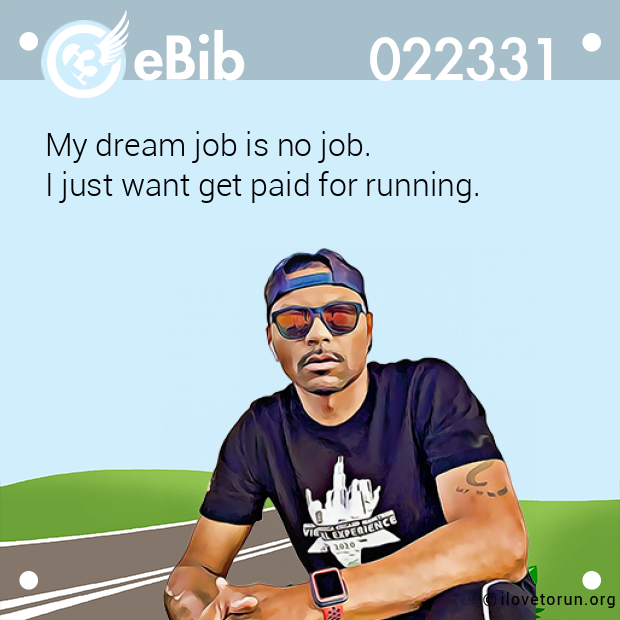 My dream job is no job.  I just want get paid for running.
