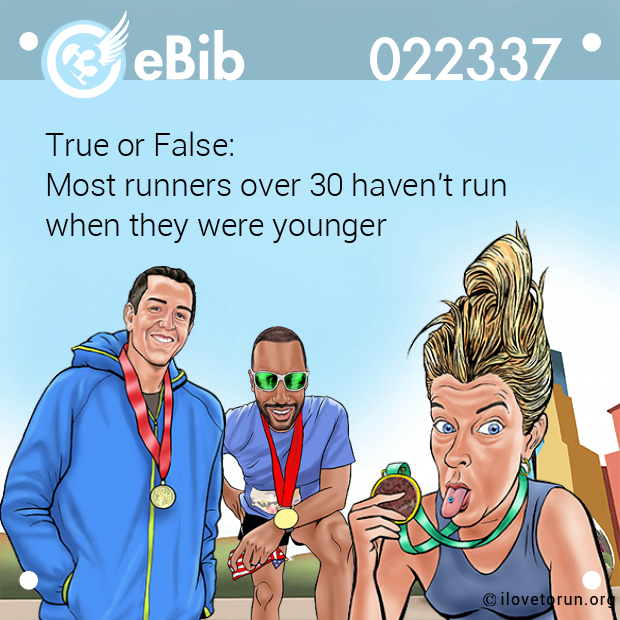 True or False:
Most runners over 30 haven't run 
when they were younger