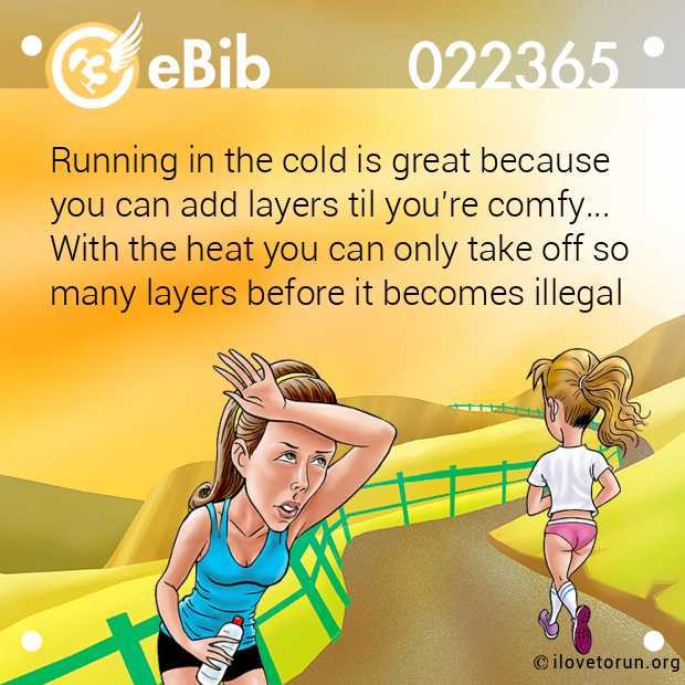 Running in the cold is great because  you can add layers til you're comfy...  With the heat you can only take off so many layers before it becomes illegal