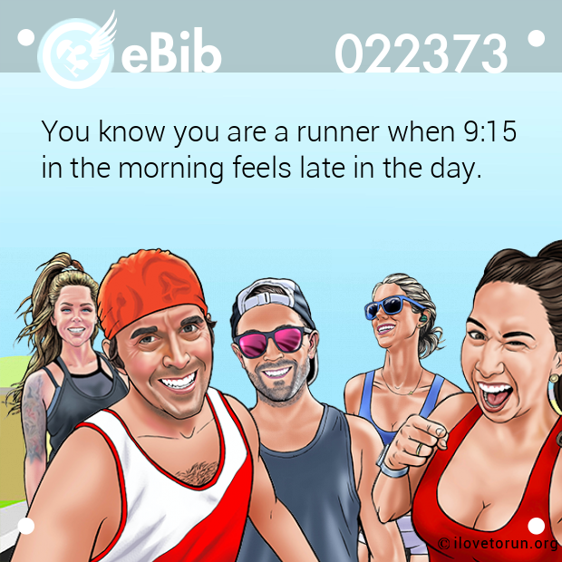 You know you are a runner when 9:15 in the morning feels late in the day.