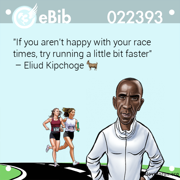 "If you aren't happy with your race  times, try running a little bit faster"  – Eliud Kipchoge