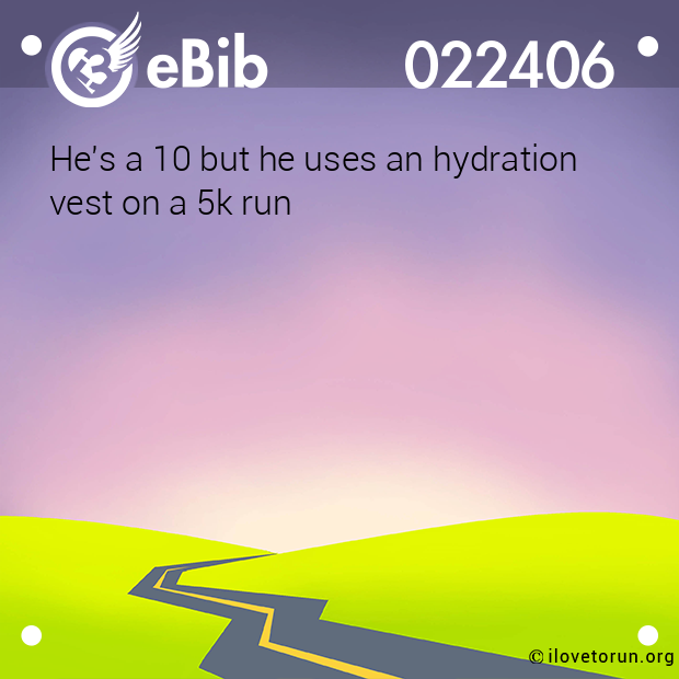 He's a 10 but he uses an hydration  vest on a 5k run