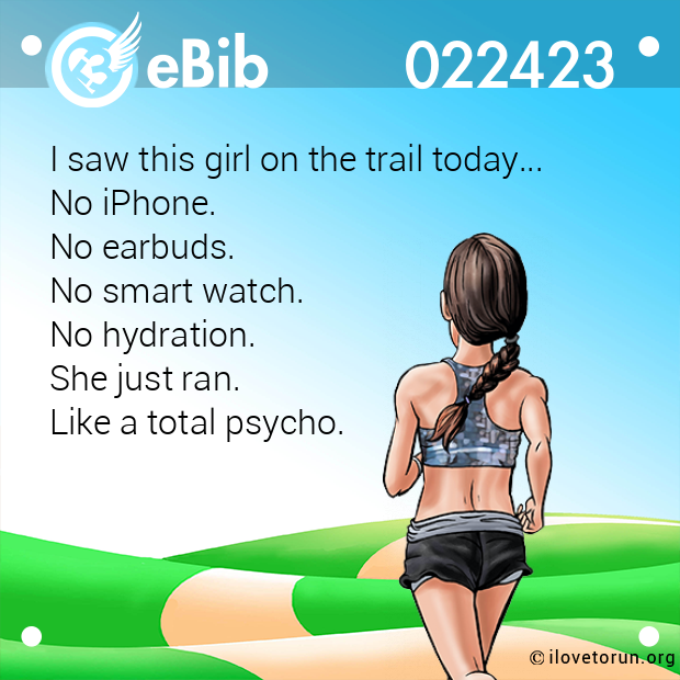 I saw this girl on the trail today...  No iPhone.  No earbuds.  No smart watch.  No hydration.  She just ran.  Like a total psycho.