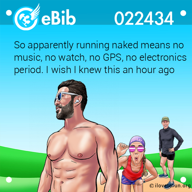 So apparently running naked means no music, no watch, no GPS, no electronics period. I wish I knew this an hour ago