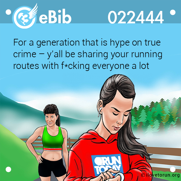 For a generation that is hype on true 
crime – y'all be sharing your running
routes with f*cking everyone a lot