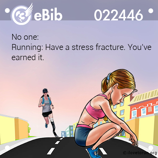 No one:  Running: Have a stress fracture. You've earned it.
