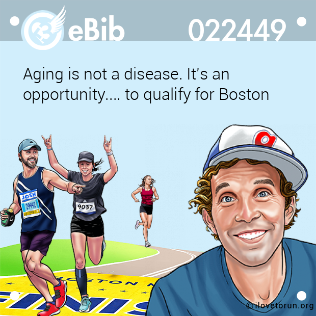 Aging is not a disease. It's an opportunity.... to qualify for Boston