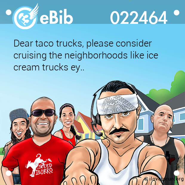 Dear taco trucks, please consider 
cruising the neighborhoods like ice 
cream trucks ey..