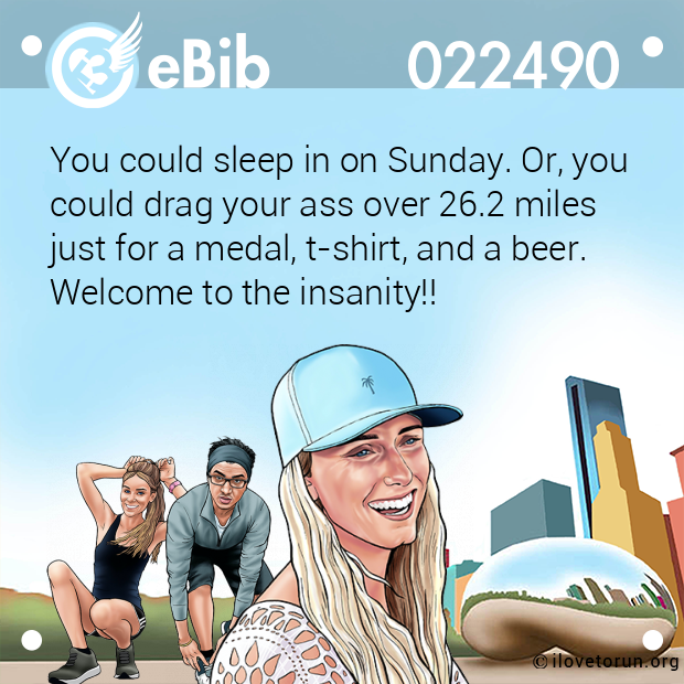You could sleep in on Sunday. Or, you could drag your ass over 26.2 miles  just for a medal, t-shirt, and a beer.  Welcome to the insanity!!