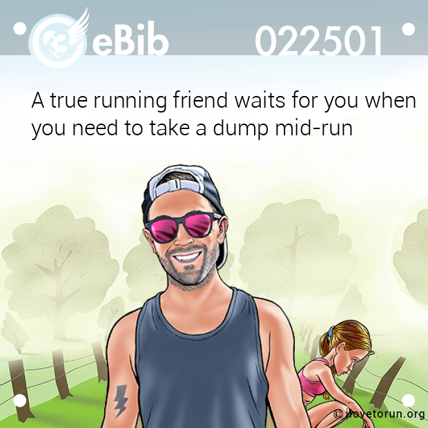 A true running friend waits for you when you need to take a dump mid-run