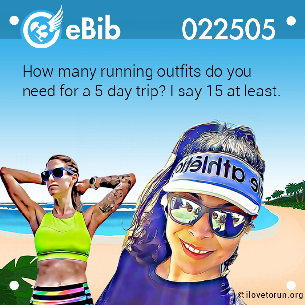 How many running outfits do you  need for a 5 day trip? I say 15 at least.